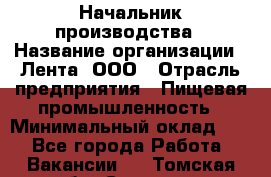 Начальник производства › Название организации ­ Лента, ООО › Отрасль предприятия ­ Пищевая промышленность › Минимальный оклад ­ 1 - Все города Работа » Вакансии   . Томская обл.,Северск г.